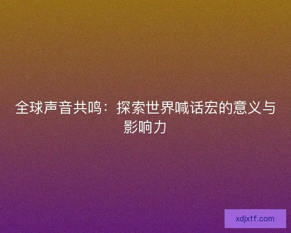 全球声音共鸣：探索世界喊话宏的意义与影响力