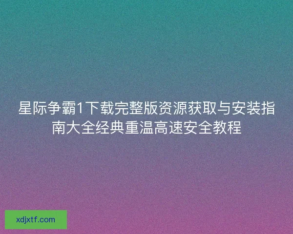 星际争霸1下载完整版资源获取与安装指南大全经典重温高速安全教程
