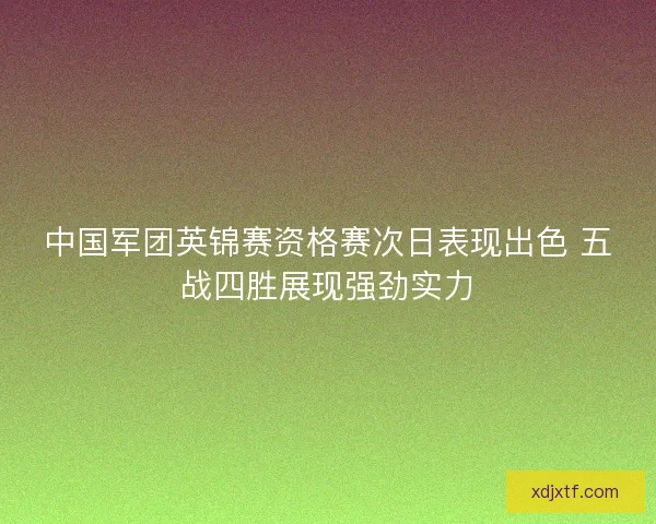 中国军团英锦赛资格赛次日表现出色 五战四胜展现强劲实力