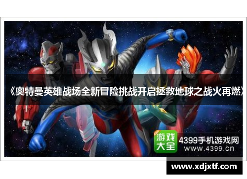 《奥特曼英雄战场全新冒险挑战开启拯救地球之战火再燃》