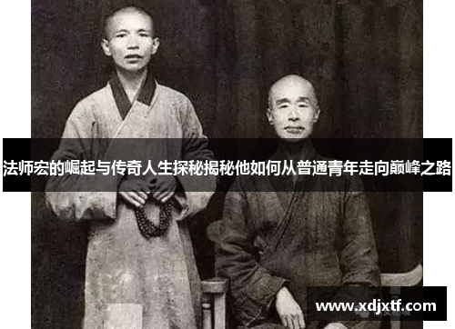 法师宏的崛起与传奇人生探秘揭秘他如何从普通青年走向巅峰之路